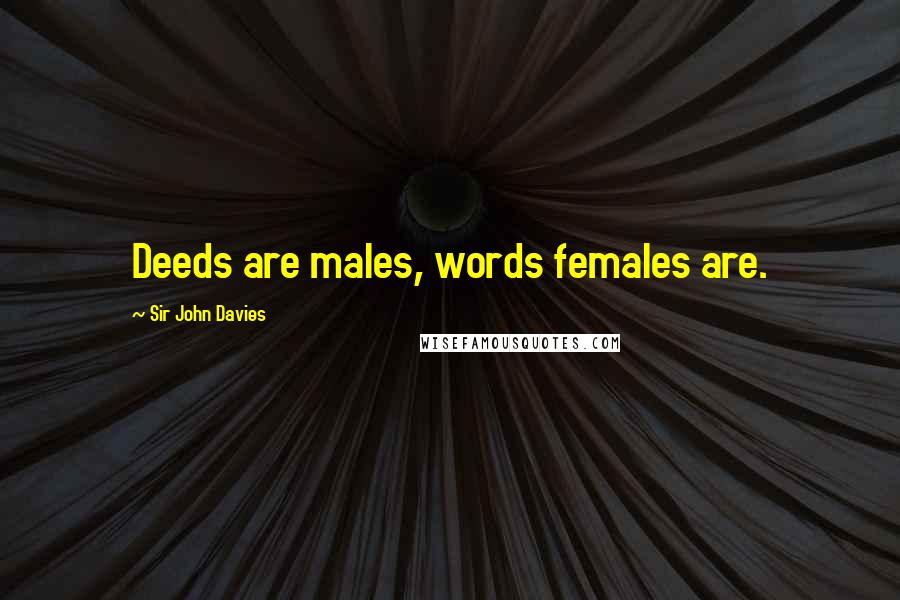 Sir John Davies Quotes: Deeds are males, words females are.