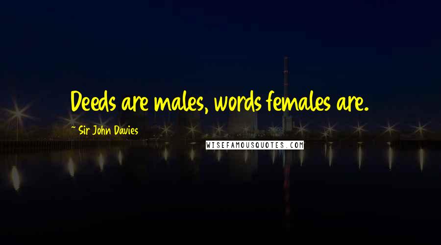 Sir John Davies Quotes: Deeds are males, words females are.