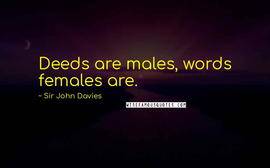 Sir John Davies Quotes: Deeds are males, words females are.