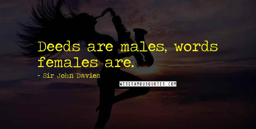 Sir John Davies Quotes: Deeds are males, words females are.