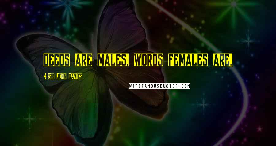 Sir John Davies Quotes: Deeds are males, words females are.