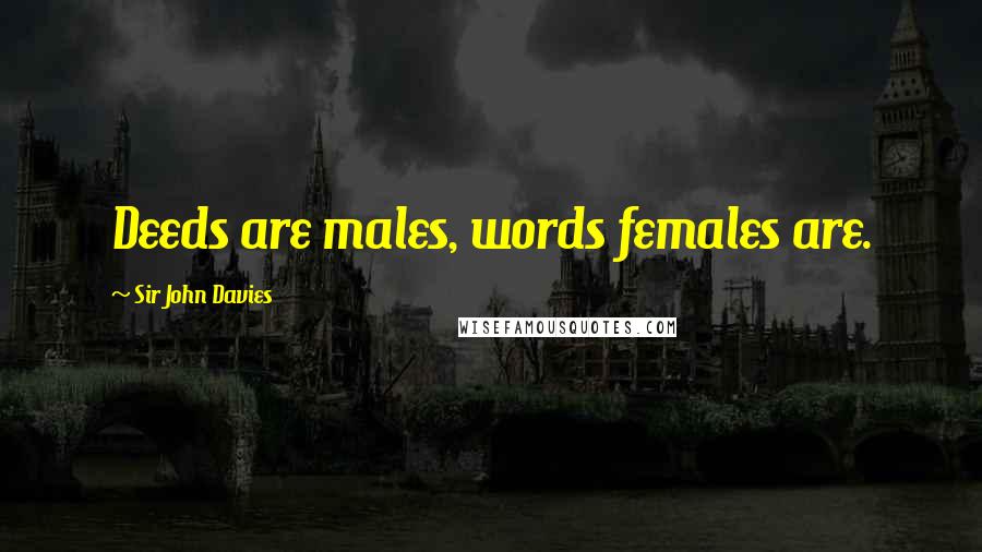 Sir John Davies Quotes: Deeds are males, words females are.