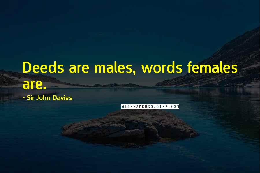 Sir John Davies Quotes: Deeds are males, words females are.
