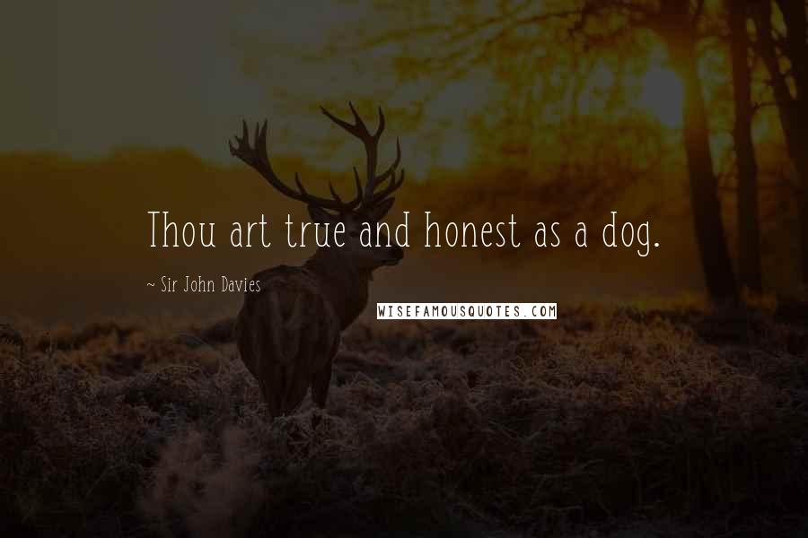 Sir John Davies Quotes: Thou art true and honest as a dog.