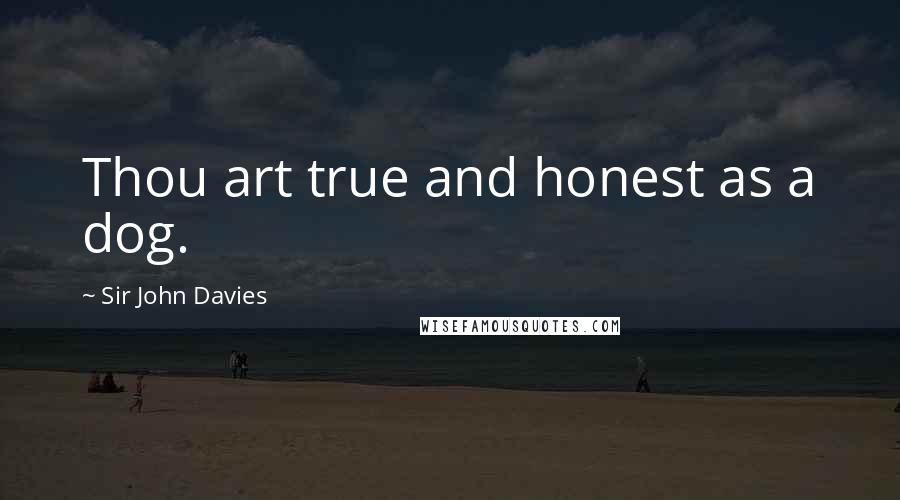 Sir John Davies Quotes: Thou art true and honest as a dog.