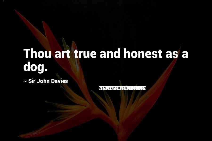 Sir John Davies Quotes: Thou art true and honest as a dog.