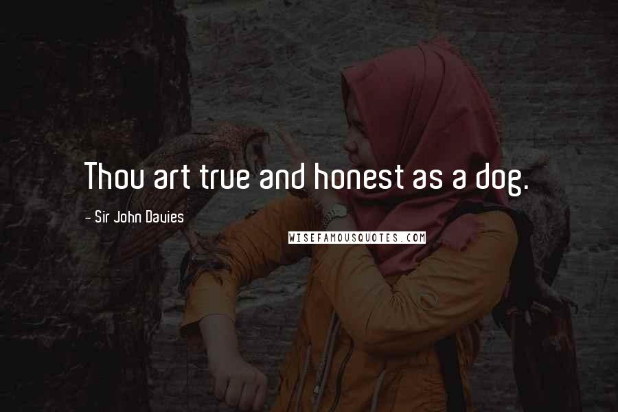 Sir John Davies Quotes: Thou art true and honest as a dog.