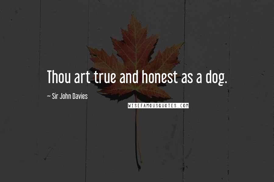 Sir John Davies Quotes: Thou art true and honest as a dog.