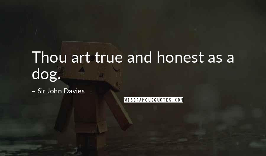 Sir John Davies Quotes: Thou art true and honest as a dog.