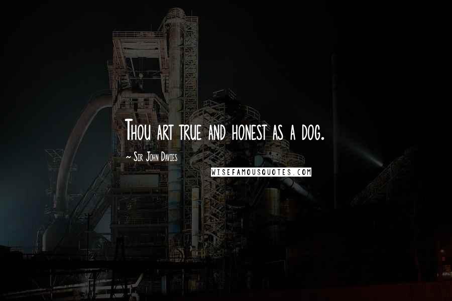 Sir John Davies Quotes: Thou art true and honest as a dog.