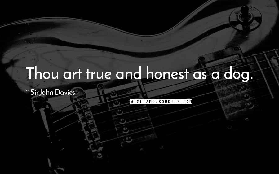 Sir John Davies Quotes: Thou art true and honest as a dog.