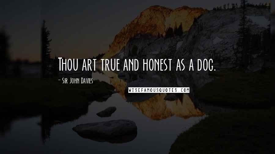 Sir John Davies Quotes: Thou art true and honest as a dog.