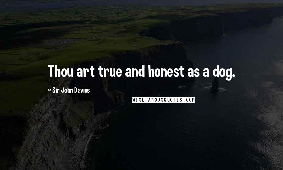 Sir John Davies Quotes: Thou art true and honest as a dog.