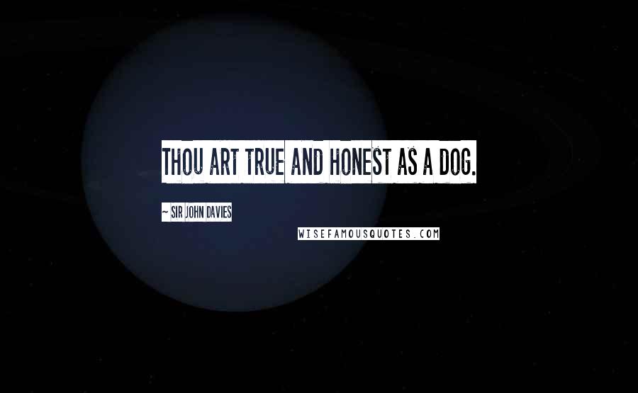 Sir John Davies Quotes: Thou art true and honest as a dog.