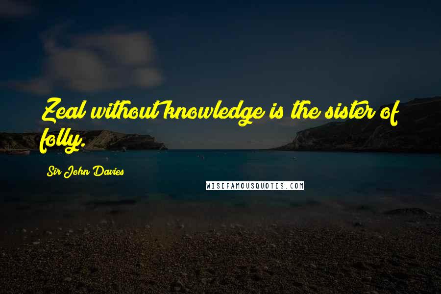 Sir John Davies Quotes: Zeal without knowledge is the sister of folly.