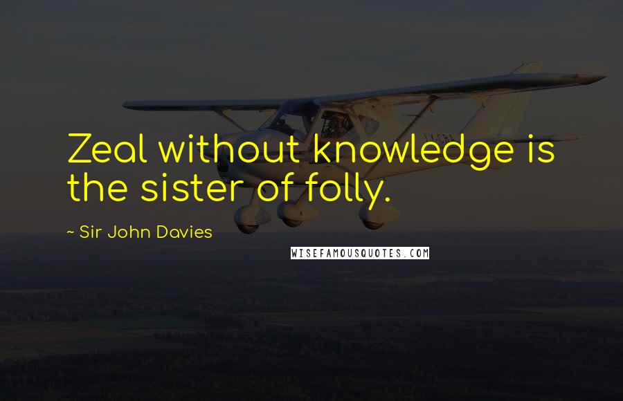 Sir John Davies Quotes: Zeal without knowledge is the sister of folly.