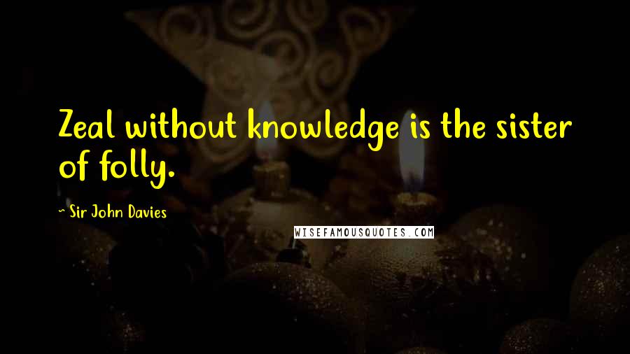 Sir John Davies Quotes: Zeal without knowledge is the sister of folly.