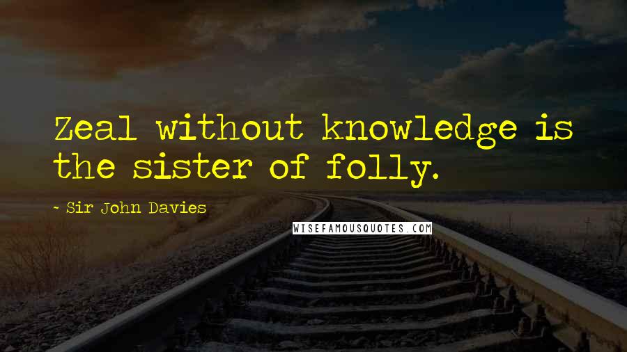 Sir John Davies Quotes: Zeal without knowledge is the sister of folly.