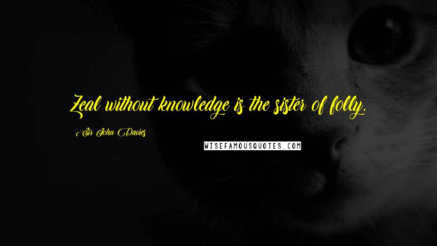 Sir John Davies Quotes: Zeal without knowledge is the sister of folly.