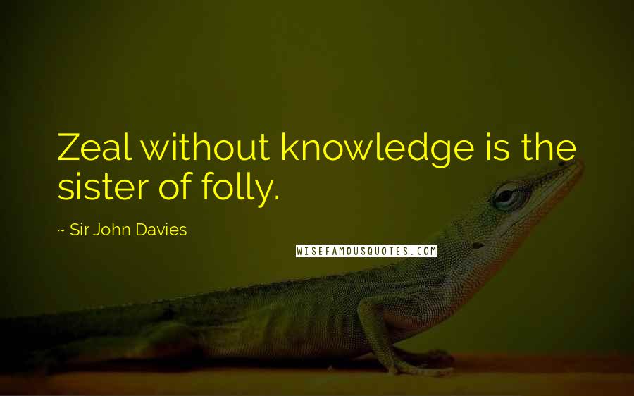 Sir John Davies Quotes: Zeal without knowledge is the sister of folly.