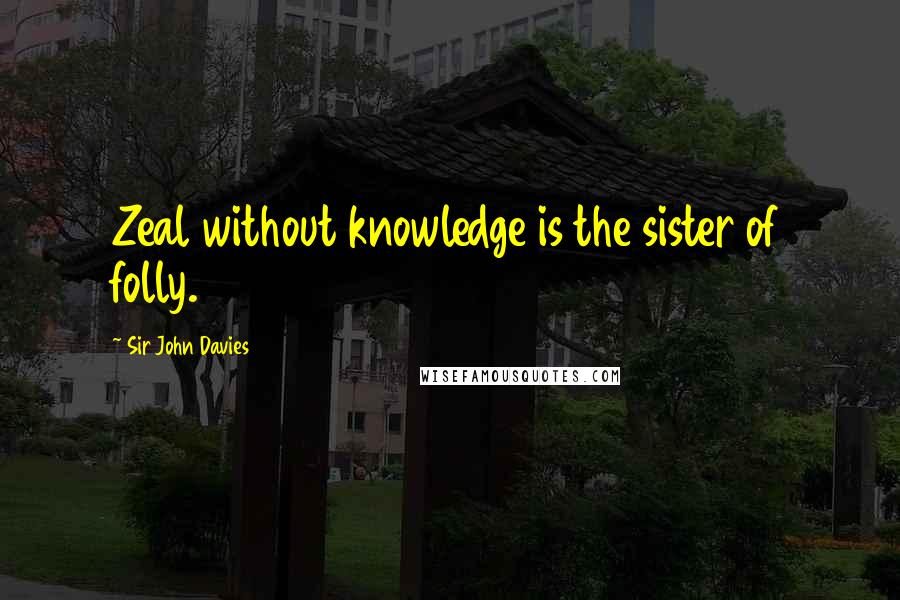 Sir John Davies Quotes: Zeal without knowledge is the sister of folly.