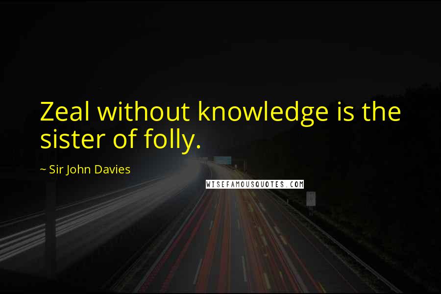 Sir John Davies Quotes: Zeal without knowledge is the sister of folly.