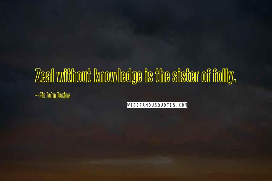 Sir John Davies Quotes: Zeal without knowledge is the sister of folly.