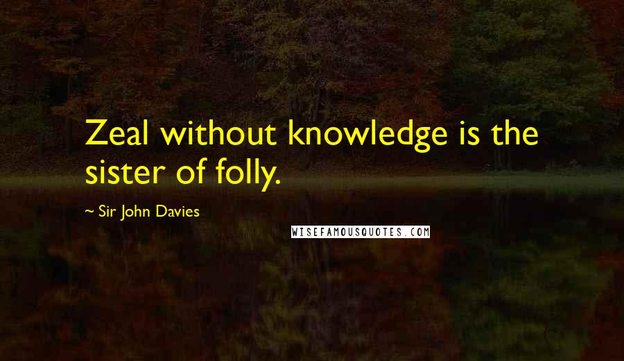 Sir John Davies Quotes: Zeal without knowledge is the sister of folly.