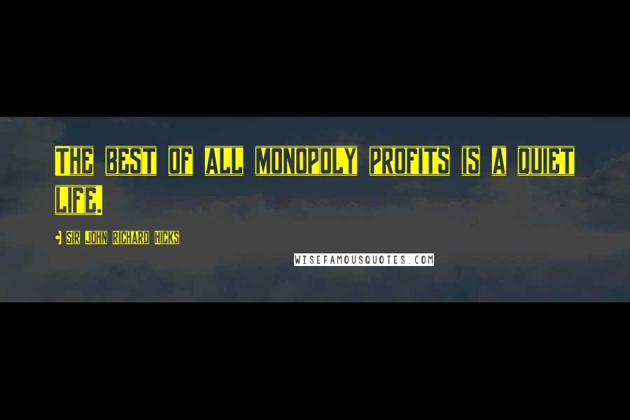 Sir John Richard Hicks Quotes: The best of all monopoly profits is a quiet life.