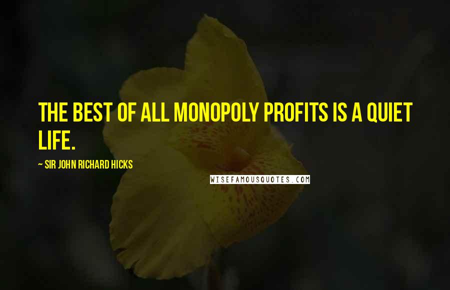 Sir John Richard Hicks Quotes: The best of all monopoly profits is a quiet life.