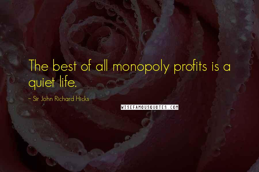 Sir John Richard Hicks Quotes: The best of all monopoly profits is a quiet life.