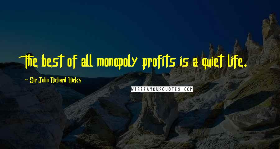 Sir John Richard Hicks Quotes: The best of all monopoly profits is a quiet life.
