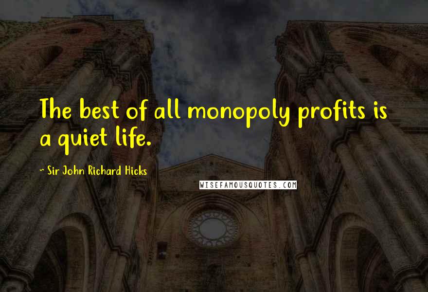 Sir John Richard Hicks Quotes: The best of all monopoly profits is a quiet life.