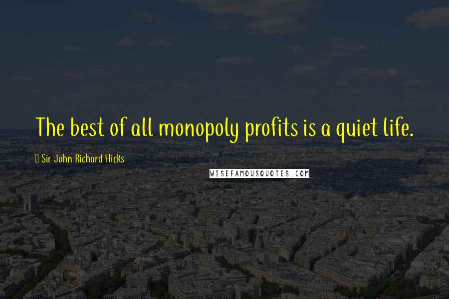Sir John Richard Hicks Quotes: The best of all monopoly profits is a quiet life.