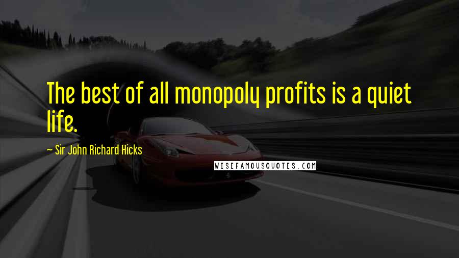 Sir John Richard Hicks Quotes: The best of all monopoly profits is a quiet life.
