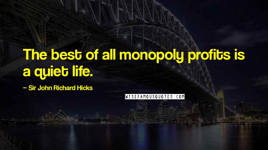 Sir John Richard Hicks Quotes: The best of all monopoly profits is a quiet life.