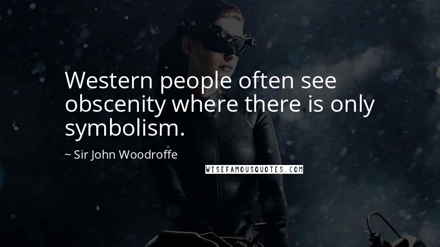 Sir John Woodroffe Quotes: Western people often see obscenity where there is only symbolism.