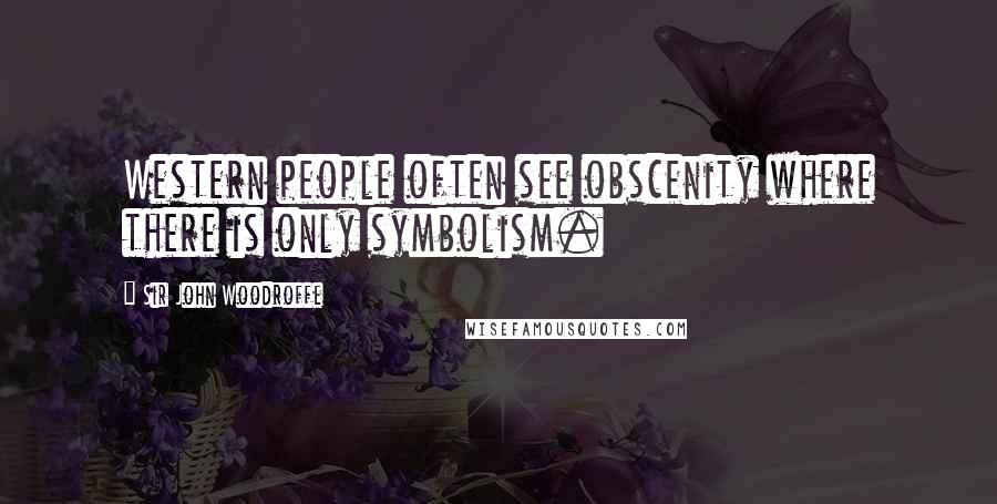 Sir John Woodroffe Quotes: Western people often see obscenity where there is only symbolism.