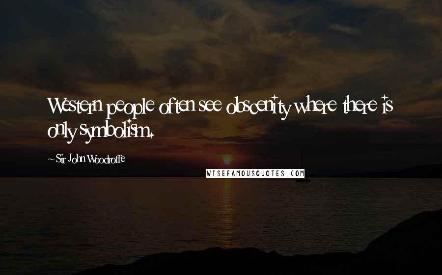 Sir John Woodroffe Quotes: Western people often see obscenity where there is only symbolism.