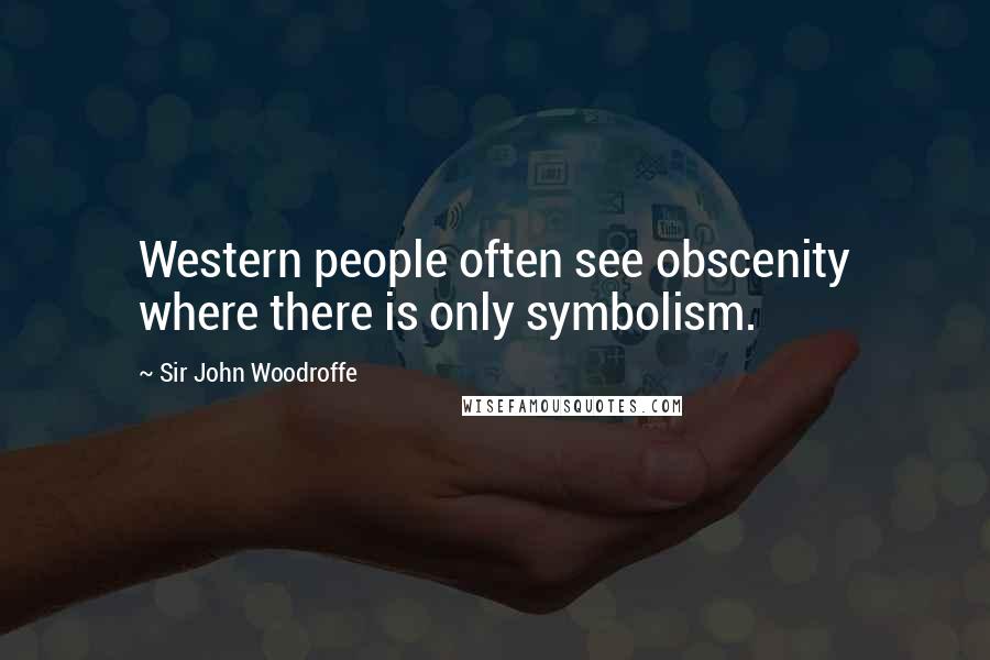 Sir John Woodroffe Quotes: Western people often see obscenity where there is only symbolism.