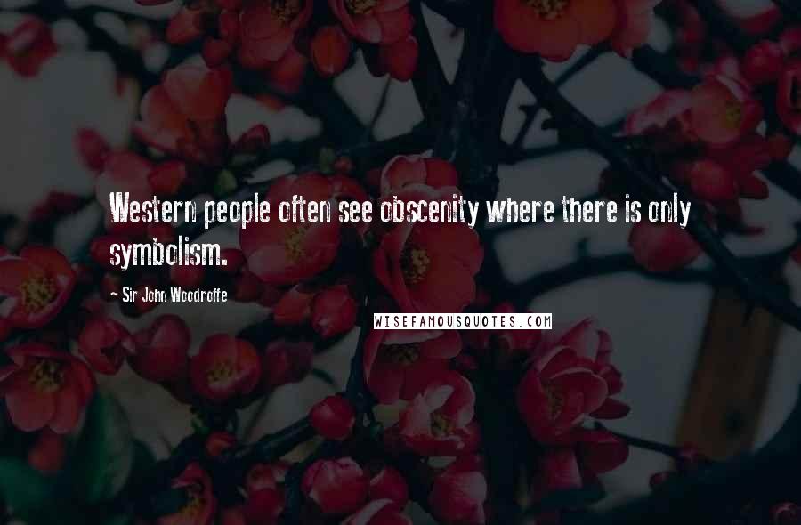 Sir John Woodroffe Quotes: Western people often see obscenity where there is only symbolism.