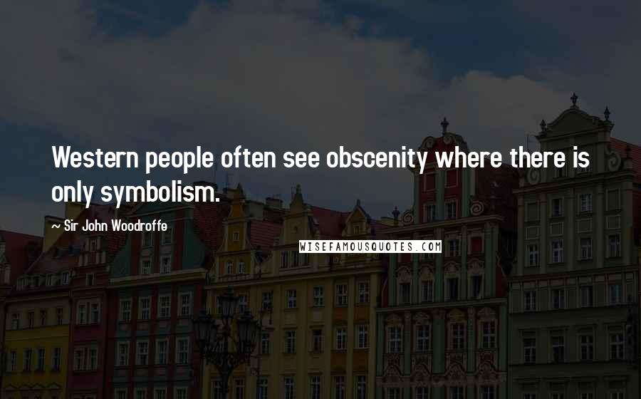 Sir John Woodroffe Quotes: Western people often see obscenity where there is only symbolism.