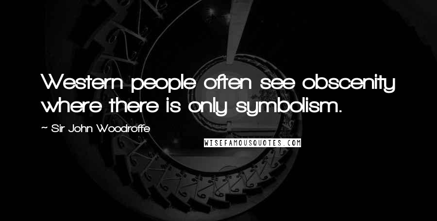 Sir John Woodroffe Quotes: Western people often see obscenity where there is only symbolism.