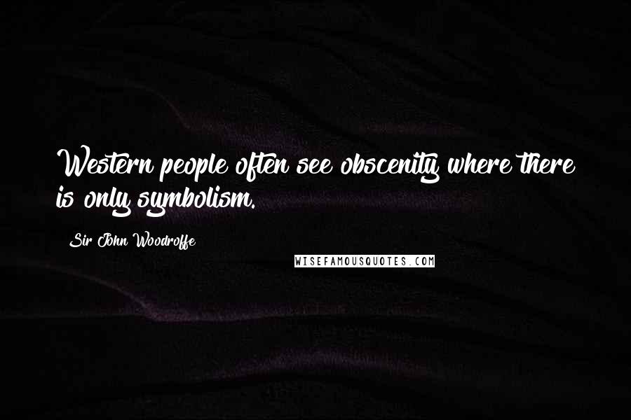 Sir John Woodroffe Quotes: Western people often see obscenity where there is only symbolism.