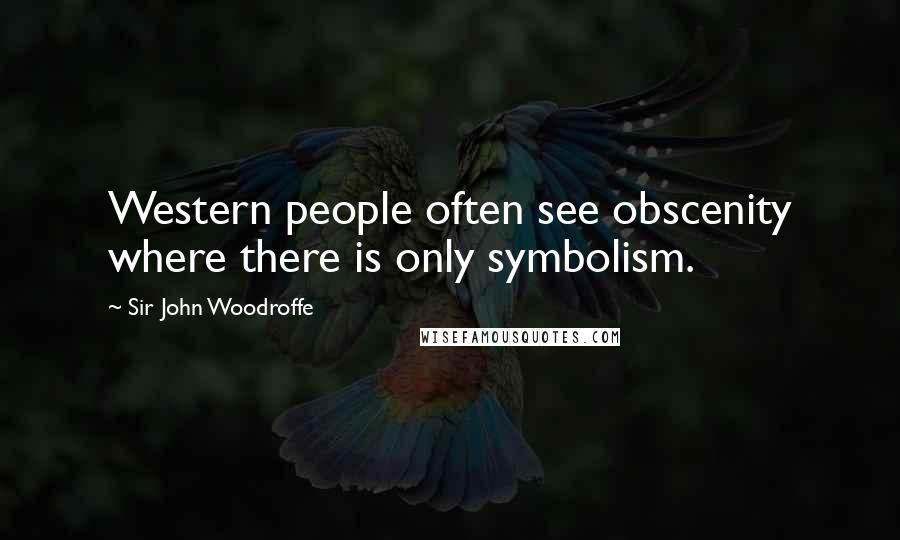 Sir John Woodroffe Quotes: Western people often see obscenity where there is only symbolism.