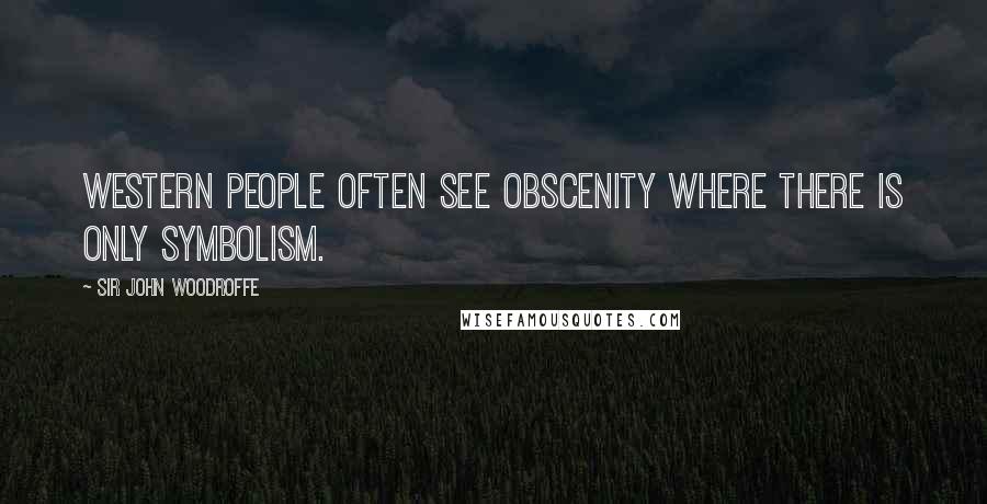 Sir John Woodroffe Quotes: Western people often see obscenity where there is only symbolism.