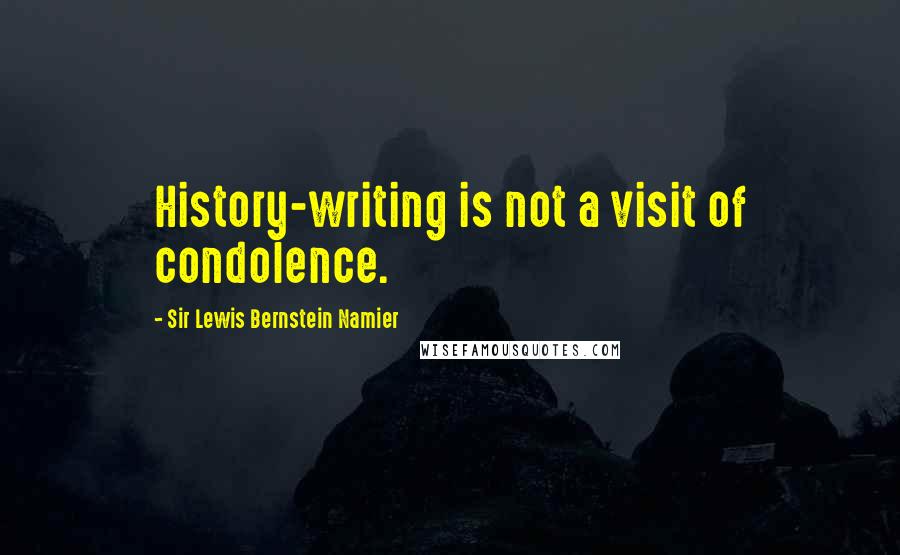 Sir Lewis Bernstein Namier Quotes: History-writing is not a visit of condolence.