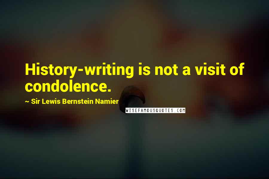 Sir Lewis Bernstein Namier Quotes: History-writing is not a visit of condolence.