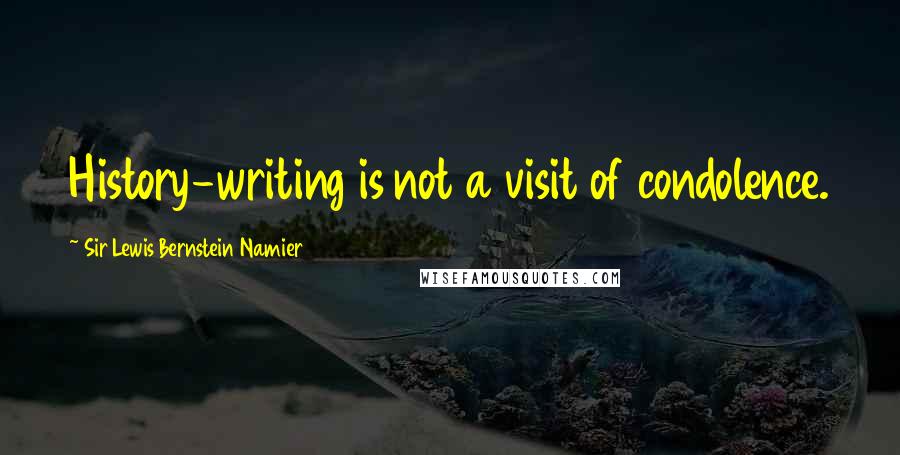 Sir Lewis Bernstein Namier Quotes: History-writing is not a visit of condolence.