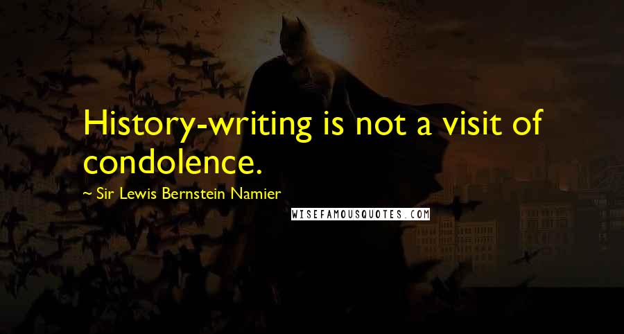 Sir Lewis Bernstein Namier Quotes: History-writing is not a visit of condolence.